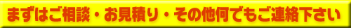 まずはお見積り・その他等なんでもご相談ください！！！